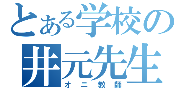 とある学校の井元先生（オニ教師）