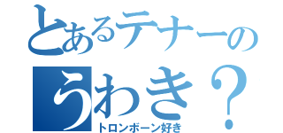 とあるテナーのうわき？？？（トロンボーン好き）