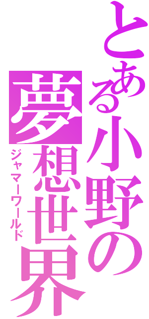 とある小野の夢想世界（ジャマーワールド）