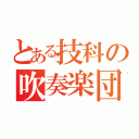 とある技科の吹奏楽団（）