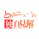 とあるニュースの独自見解（ビューポイント）