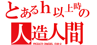 とあるｈ以上時モードの人造人間（ＰＲＯＤＵＣＴＩＯＮＭＯＤＥＬ　ＥＶＡ－２）