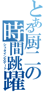 とある厨二の時間跳躍（シュタインズゲート）