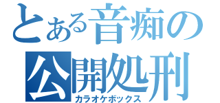 とある音痴の公開処刑（カラオケボックス）