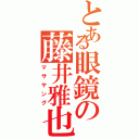 とある眼鏡の藤井雅也（マサヤング）