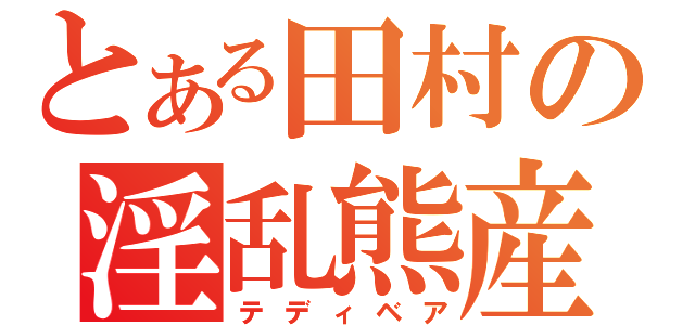 とある田村の淫乱熊産（テディベア）