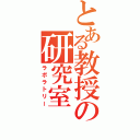 とある教授の研究室（ラボラトリー）