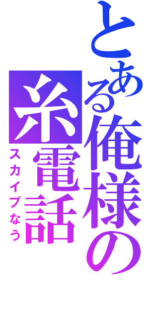 とある俺様の糸電話（スカイプなう）