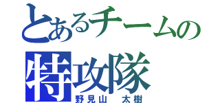 とあるチームの特攻隊（野見山 太樹）