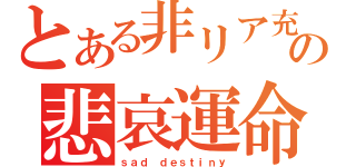 とある非リア充の悲哀運命（ｓａｄ ｄｅｓｔｉｎｙ）