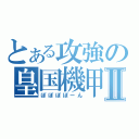 とある攻強の皇国機甲Ⅱ（ぽぽぽぽーん）