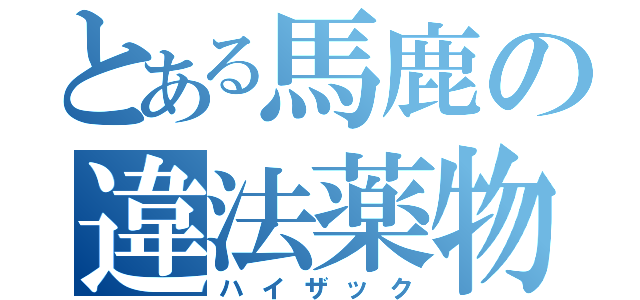 とある馬鹿の違法薬物摂取（ハイザック）