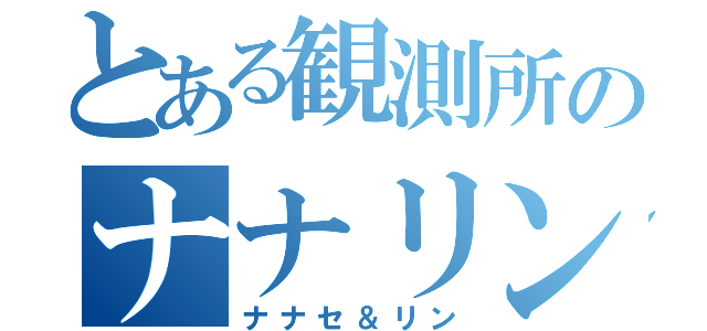 とある観測所のナナリン（ナナセ＆リン）