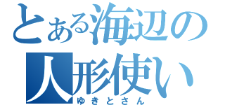 とある海辺の人形使い（ゆきとさん）