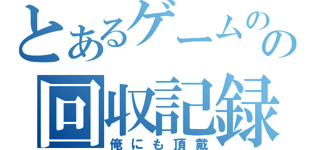 とあるゲームのの回収記録（俺にも頂戴）