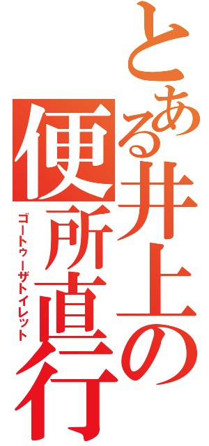 とある井上の便所直行（ゴートゥーザトイレット）