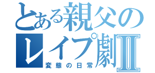 とある親父のレイプ劇Ⅱ（変態の日常）