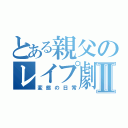 とある親父のレイプ劇Ⅱ（変態の日常）