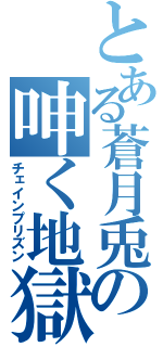 とある蒼月兎の呻く地獄（チェインプリズン）