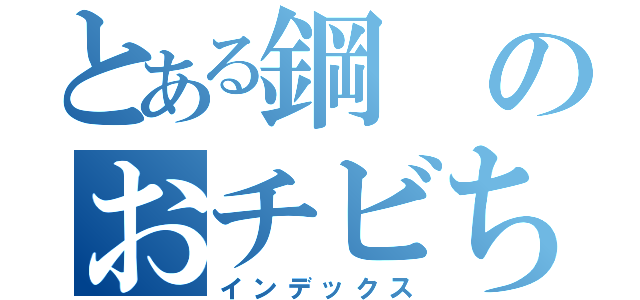 とある鋼のおチビちゃん（インデックス）