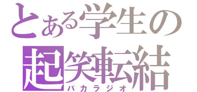 とある学生の起笑転結（バカラジオ）