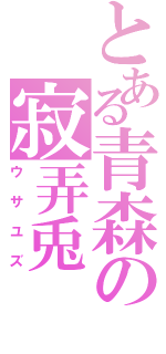 とある青森の寂弄兎（ウサユズ）