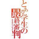 とある学生の最終審判（ゴウカクハッピョウ）