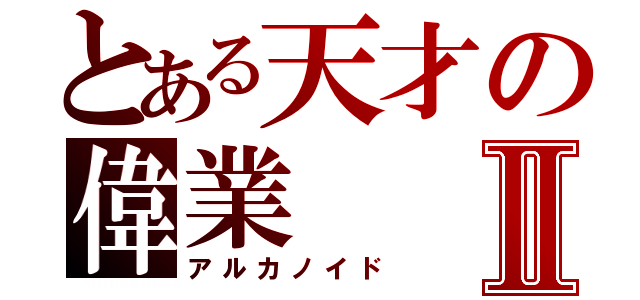 とある天才の偉業Ⅱ（アルカノイド）