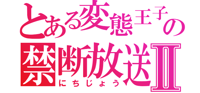 とある変態王子の禁断放送Ⅱ（にちじょう）