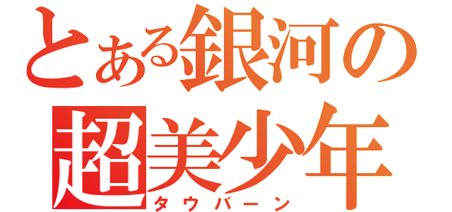 とある銀河の超美少年（タウバーン）