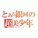 とある銀河の超美少年（タウバーン）