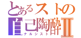 とあるストの自己陶酔Ⅱ（ナルシスト）