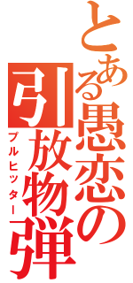 とある愚恋の引放物弾（プルヒッター）