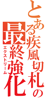 とある疾風切札の最終強化（エクストリーム）