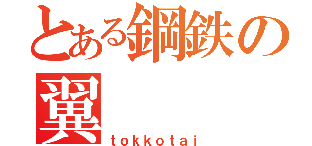 とある鋼鉄の翼（ｔｏｋｋｏｔａｉ）