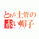 とある土管の赤い帽子（マリオ）