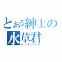 とある紳士の水草君（インデックス）