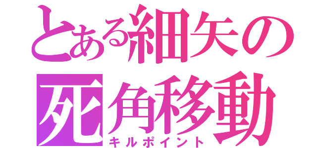 とある細矢の死角移動（キルポイント）