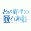 とある野澤の筋有蓮根（オンパレード）