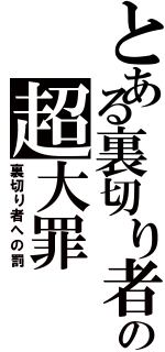 とある裏切り者の超大罪（裏切り者への罰）