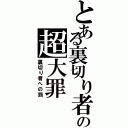 とある裏切り者の超大罪（裏切り者への罰）