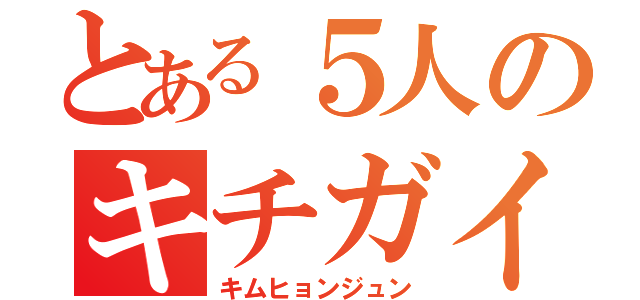 とある５人のキチガイたち（キムヒョンジュン）