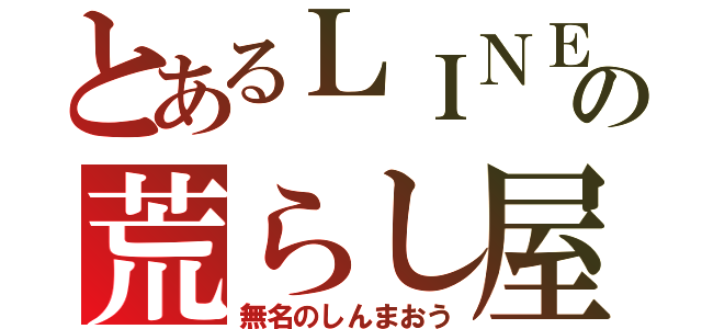 とあるＬＩＮＥの荒らし屋（無名のしんまおう）