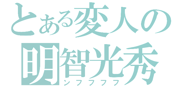 とある変人の明智光秀（ンフフフフ）