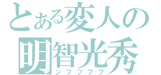 とある変人の明智光秀（ンフフフフ）