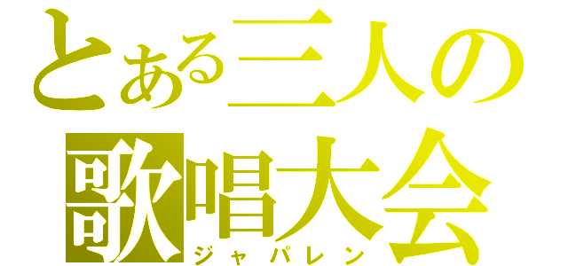 とある三人の歌唱大会（ジャパレン）