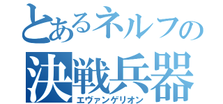 とあるネルフの決戦兵器（エヴァンゲリオン）