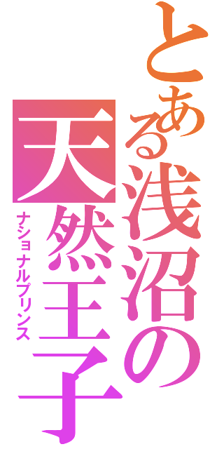 とある浅沼の天然王子（ナショナルプリンス）