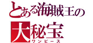 とある海賊王の大秘宝（ワンピース）