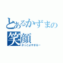 とあるかずまの笑顔（かっこよすぎるー）